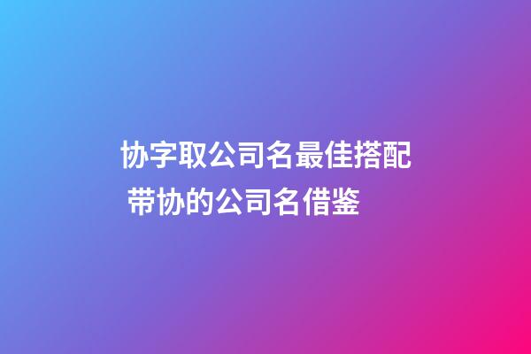 协字取公司名最佳搭配 带协的公司名借鉴-第1张-公司起名-玄机派